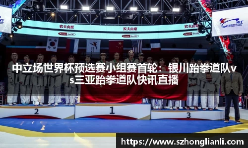 中立场世界杯预选赛小组赛首轮：银川跆拳道队vs三亚跆拳道队快讯直播