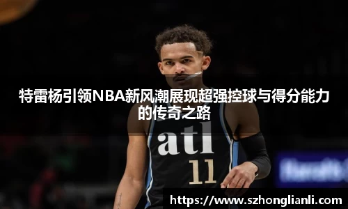 特雷杨引领NBA新风潮展现超强控球与得分能力的传奇之路