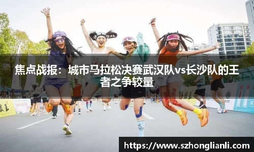 焦点战报：城市马拉松决赛武汉队vs长沙队的王者之争较量