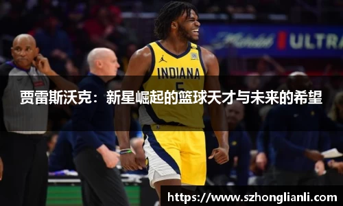 贾雷斯沃克：新星崛起的篮球天才与未来的希望