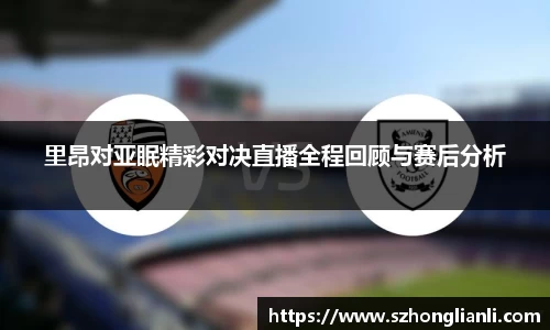 里昂对亚眠精彩对决直播全程回顾与赛后分析